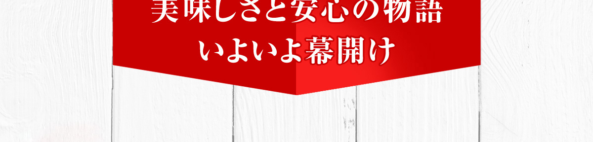 美味しさと安心の物語いよいよ幕開け